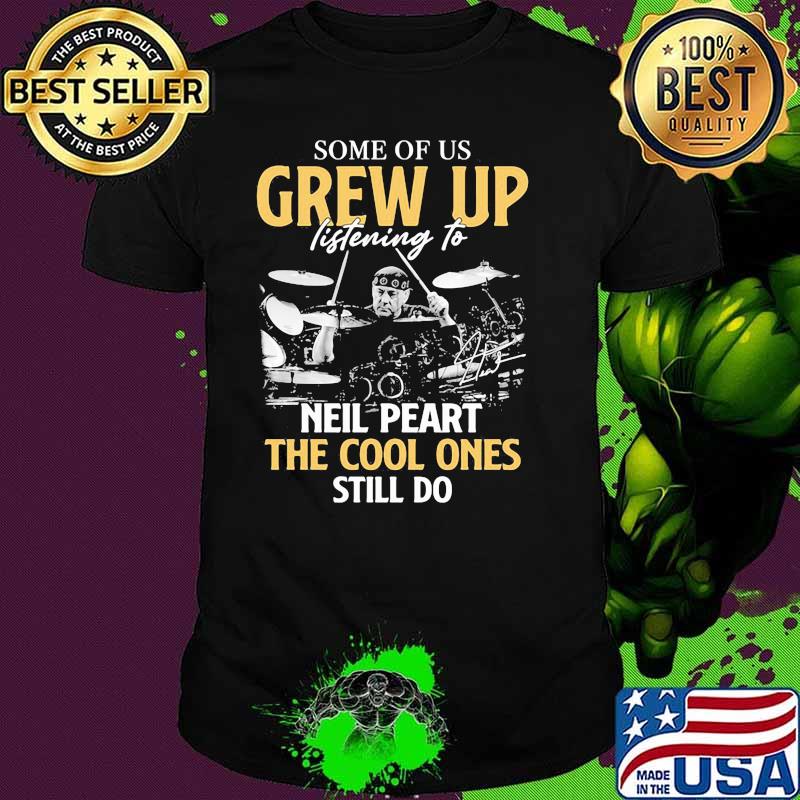 Some Of Us Grew Up Listening To Neil Peart The Cool Ones Still Do Signature Shirt