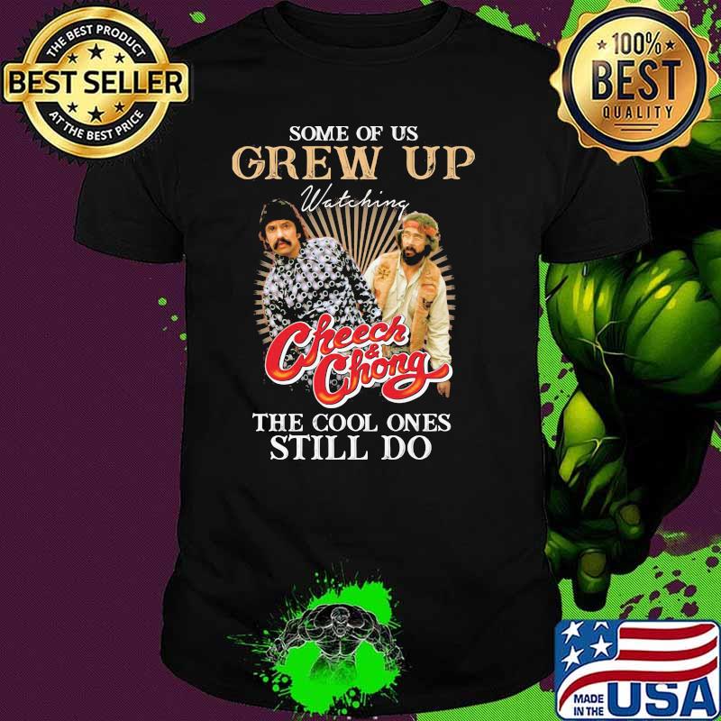 Some Of Us Grew Up Watching Cheech And Chong The Cool Ones Still Do Shirt