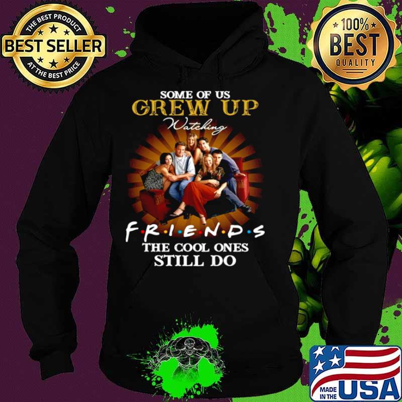 Some of us grew up watching friends the cool ones still do Hoodie Some of us grew up watching friends the cool ones still do Hoodie