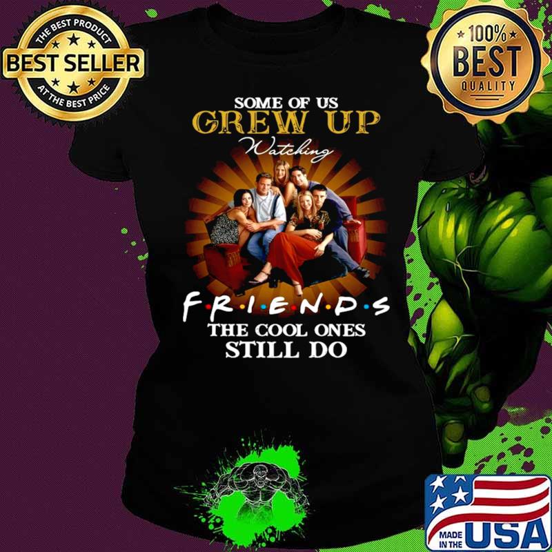 Some of us grew up watching friends the cool ones still do Ladies tee Some of us grew up watching friends the cool ones still do Ladies tee
