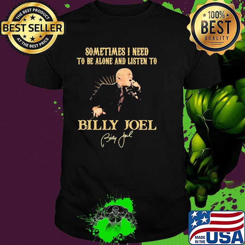 Sometimes I Need To Be Alone And Listen To Billy Joel Shirt
