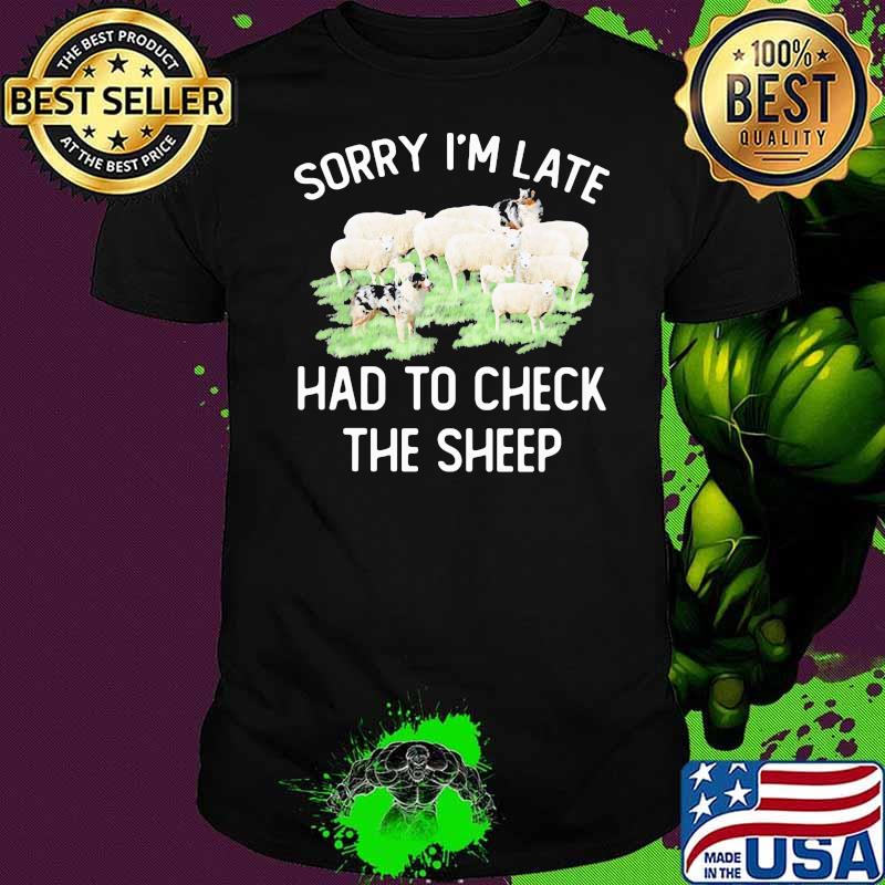 Sorry I’m Late Had To Check The Sheep Dogs Shirt
