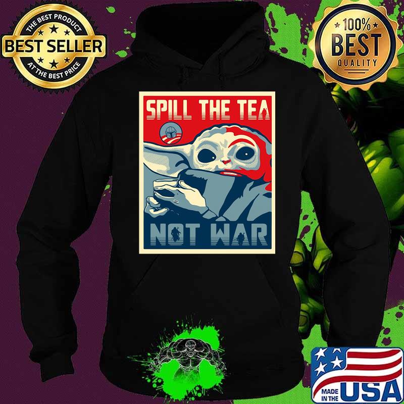 Spill The Tea Not War Baby Yoda Shirt Hoodie Spill The Tea Not War Baby Yoda Shirt Hoodie