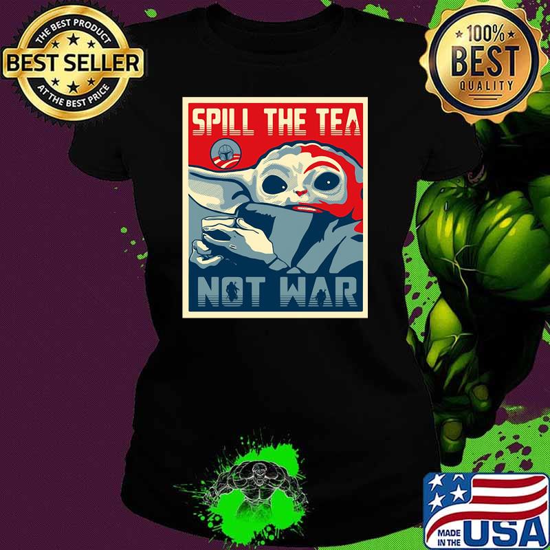 Spill The Tea Not War Baby Yoda Shirt Ladies tee Spill The Tea Not War Baby Yoda Shirt Ladies tee