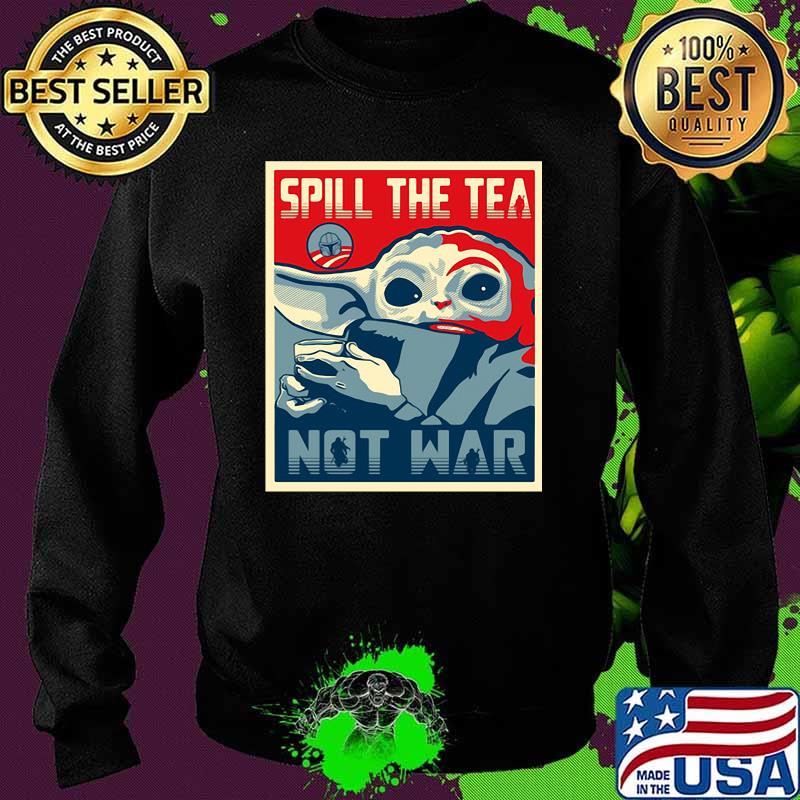 Spill The Tea Not War Baby Yoda Shirt Sweater Spill The Tea Not War Baby Yoda Shirt Sweater