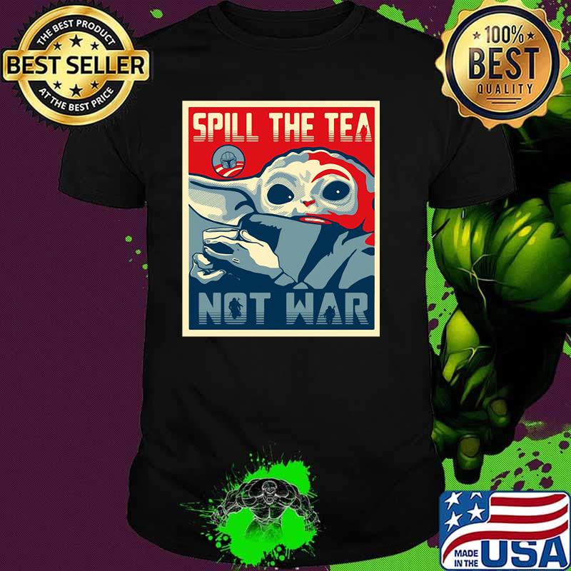 Spill The Tea Not War Baby Yoda Shirt Spill The Tea Not War Baby Yoda Shirt