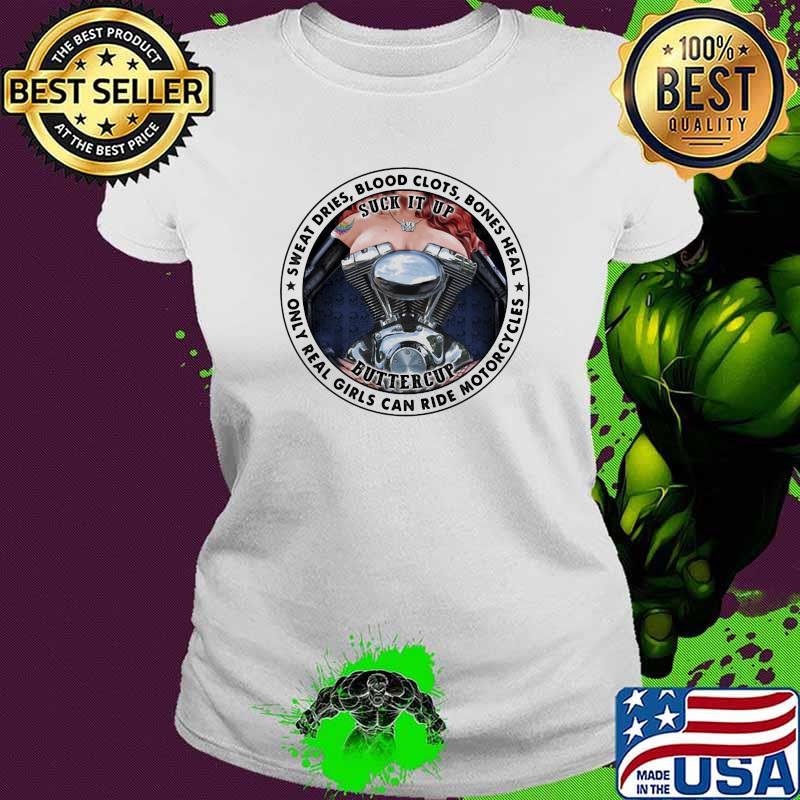 Sweat Dries Blood Clots Bones Heal Only Real Girls Can Ride Morocycles Suck It Up Buttercup Shirt Ladies tee Sweat Dries Blood Clots Bones Heal Only Real Girls Can Ride Morocycles Suck It Up Buttercup Shirt Ladies tee