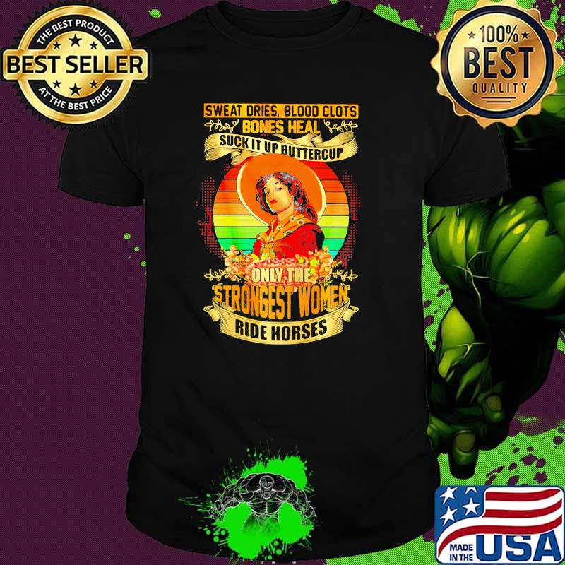 Sweat Dries Blood Clots Bones Heal Suck It Up Buttercup Only The Strong Women Ride Horse Shirt