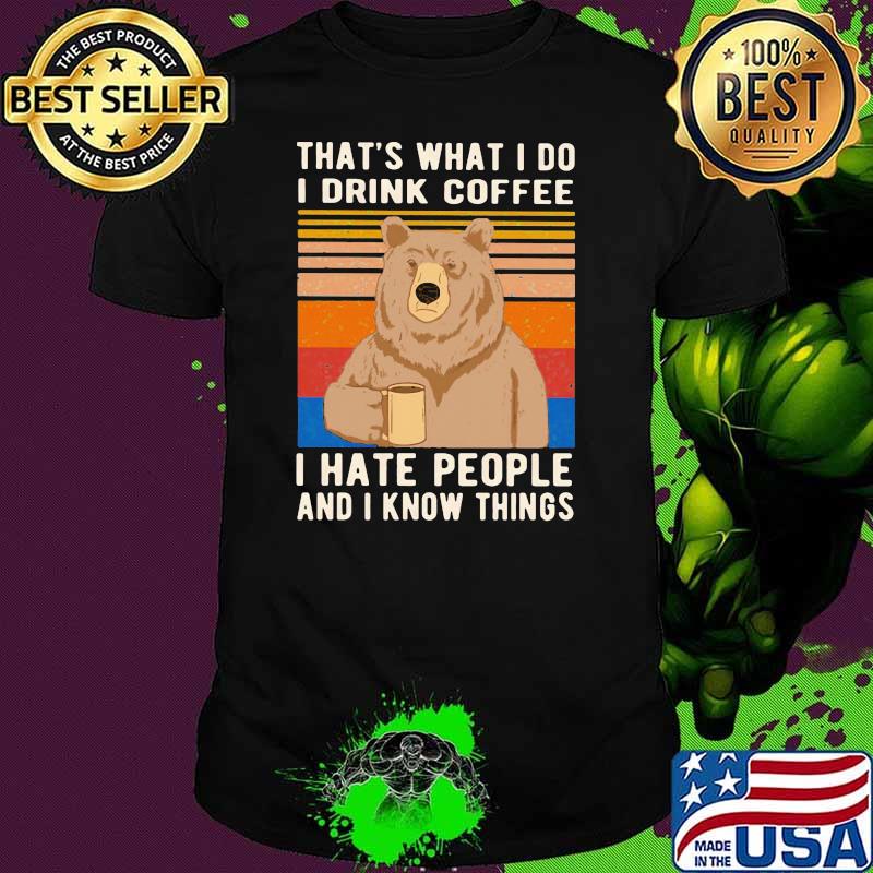 That's What I Do I Drink Coffee I Hate People And I Know Things Bear Shirt
