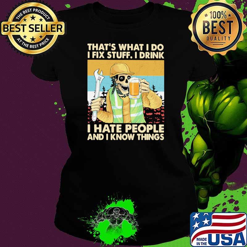 That’s What I Do I Fix Stuff I Drink I Hate People Know Things Skull Beer Mechanic Vintage Shirt Ladies tee That’s What I Do I Fix Stuff I Drink I Hate People Know Things Skull Beer Mechanic Vintage Shirt Ladies tee