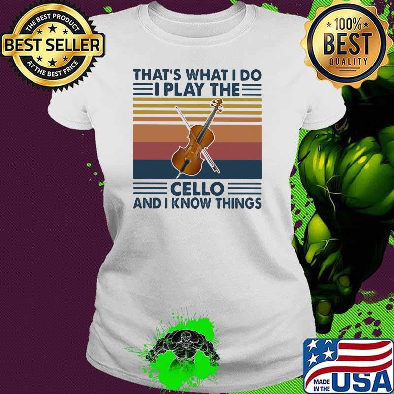 That’s What I Do I Play The Cello And Know Things Vintage Shirt Ladies tee That’s What I Do I Play The Cello And Know Things Vintage Shirt Ladies tee