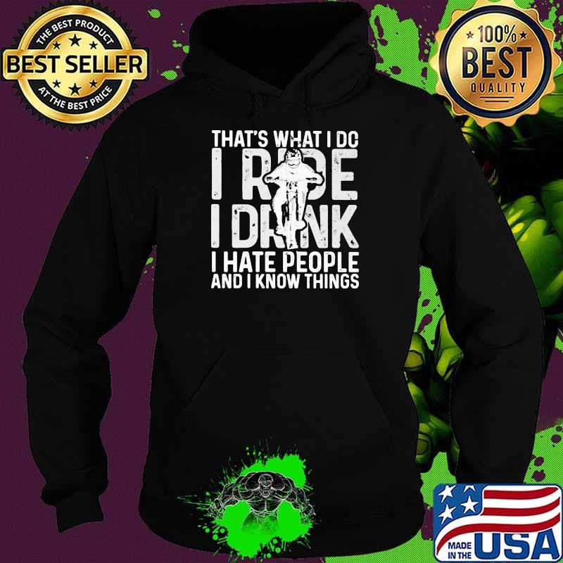 That’s What I Do I Ride I Drink I Hate People And I Know Things Shirt Hoodie That’s What I Do I Ride I Drink I Hate People And I Know Things Shirt Hoodie