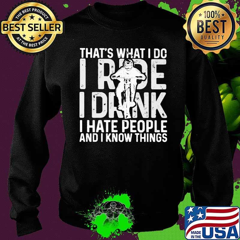 That’s What I Do I Ride I Drink I Hate People And I Know Things Shirt Sweater That’s What I Do I Ride I Drink I Hate People And I Know Things Shirt Sweater