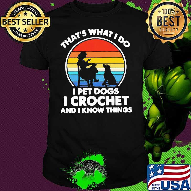 Thats Whats I Do I Pet Dogs In Crochet And I Know Things Vintage Shirt