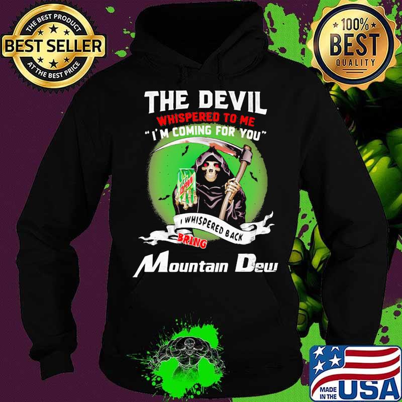 The Devil Whispered To Me I’m Coming For You Bring Mountain Dew Shirt Hoodie The Devil Whispered To Me I’m Coming For You Bring Mountain Dew Shirt Hoodie