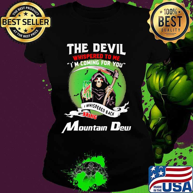 The Devil Whispered To Me I’m Coming For You Bring Mountain Dew Shirt Ladies tee The Devil Whispered To Me I’m Coming For You Bring Mountain Dew Shirt Ladies tee