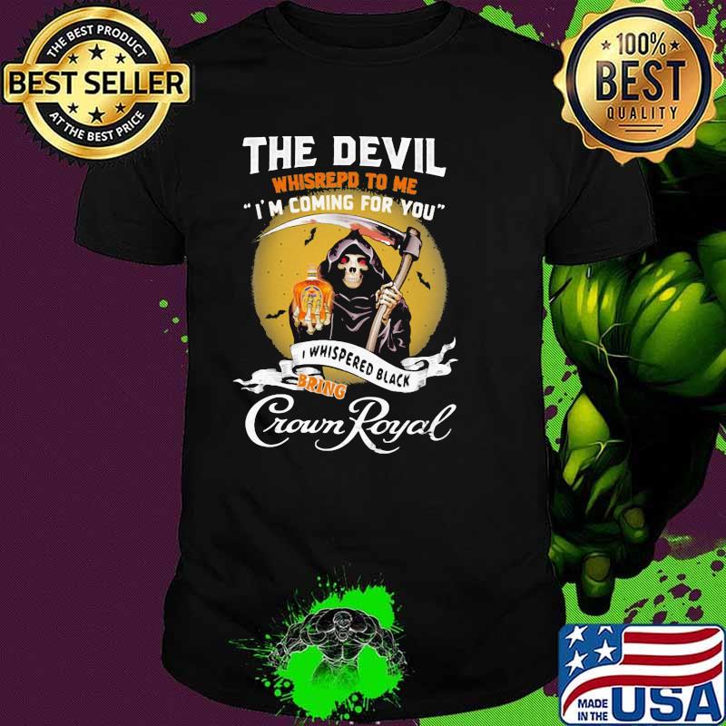 The Devil Whisrepd To Me Coming For You Bring Crown Royal Skull Shirt