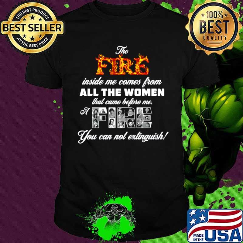 The fire inside me comes from all the women that came before me a fire shirt