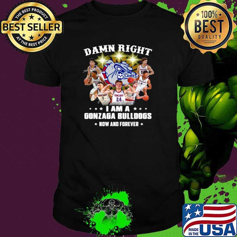 The Gonzaga Bulldogs Teams Damn Right I Am A Gonzaga Bulldogs Now And Forever Signatures shirt