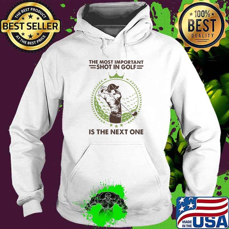The Most Important Shot In Golf Is The Next One Shirt Hoodie The Most Important Shot In Golf Is The Next One Shirt Hoodie