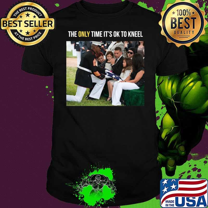 The Only Time It’s Ok To Kneel shirt