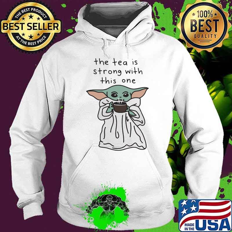 The Tea Is Strong With This One Baby Yoda Shirt Hoodie The Tea Is Strong With This One Baby Yoda Shirt Hoodie