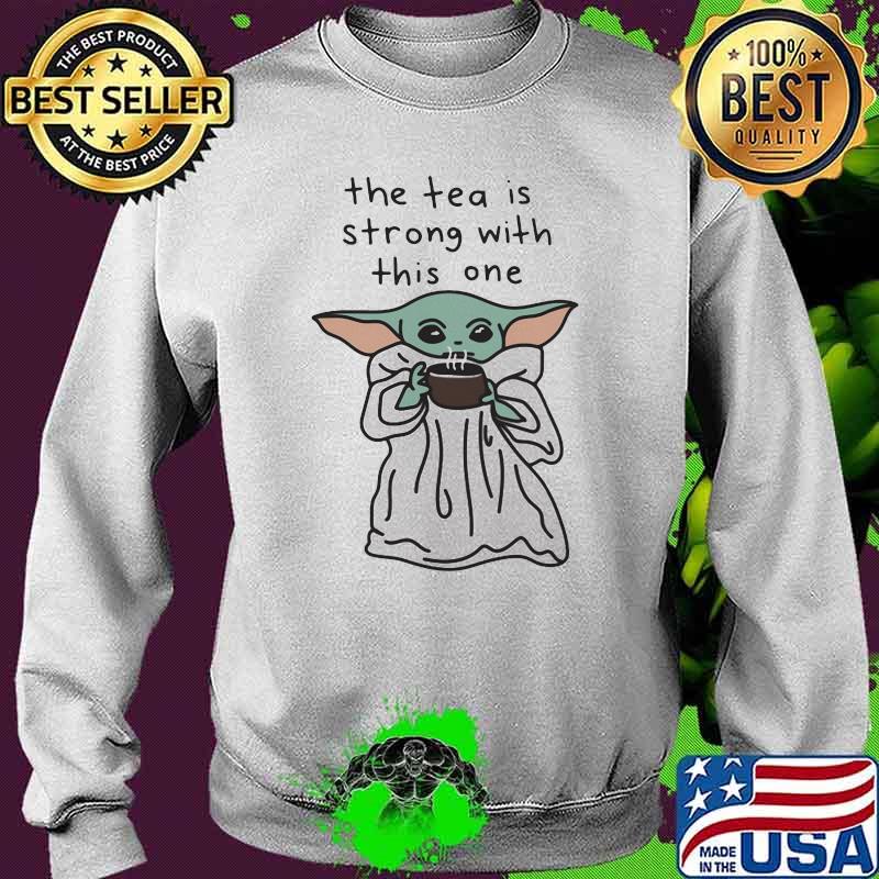 The Tea Is Strong With This One Baby Yoda Shirt Sweater The Tea Is Strong With This One Baby Yoda Shirt Sweater