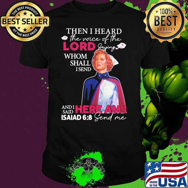 Then I Heard The Voice Of The Lord Saying Whom Sall I Send Here Am I Asaiad 6 9 Send Me Nurse Shirt
