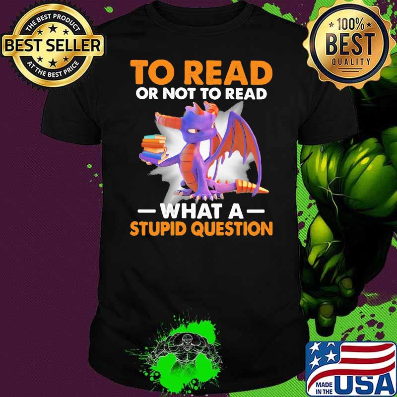 To read or not to read what a stupid question toothless shirt