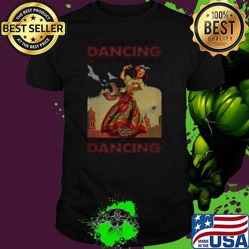 Top Mexican You Don’t Stop Dancing When You Get Old Dancing Shirt