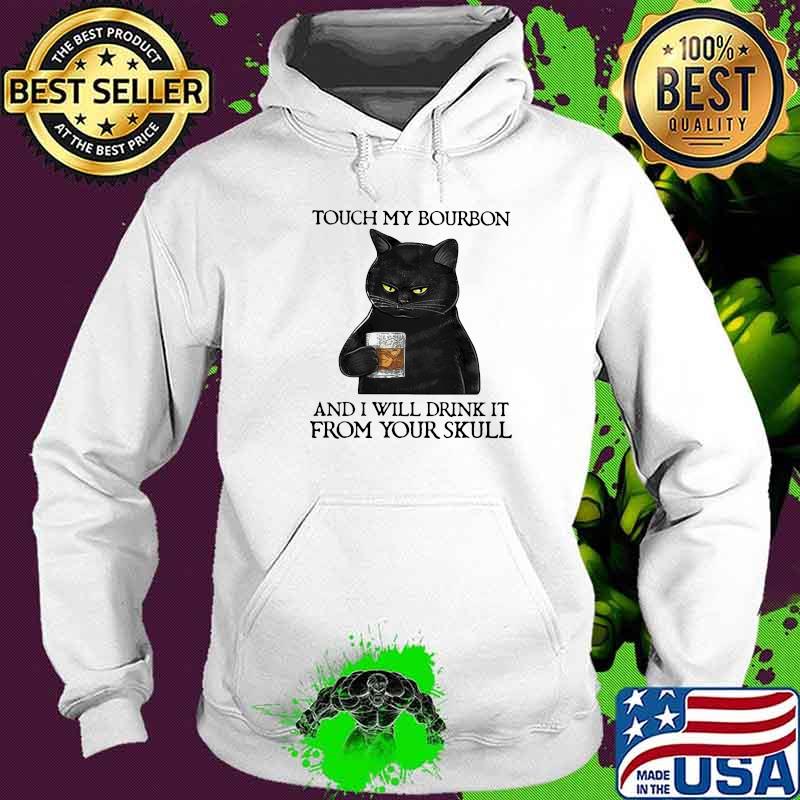 Touch My Bourbon And I Will Drink It From Your Skull Black Cat Shirt Hoodie Touch My Bourbon And I Will Drink It From Your Skull Black Cat Shirt Hoodie
