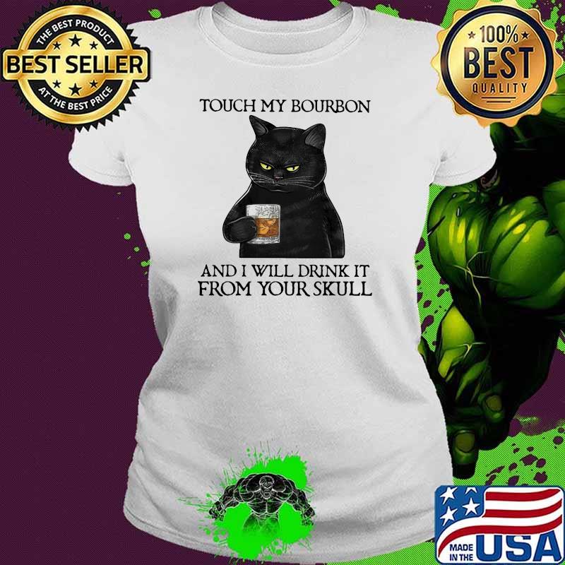 Touch My Bourbon And I Will Drink It From Your Skull Black Cat Shirt Ladies tee Touch My Bourbon And I Will Drink It From Your Skull Black Cat Shirt Ladies tee