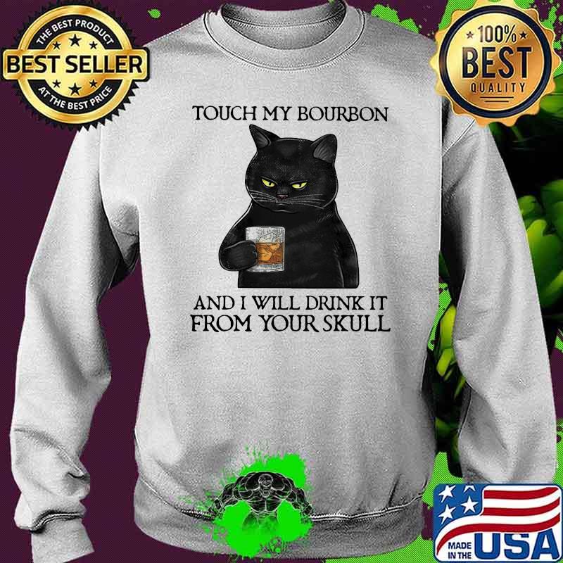 Touch My Bourbon And I Will Drink It From Your Skull Black Cat Shirt Sweater Touch My Bourbon And I Will Drink It From Your Skull Black Cat Shirt Sweater