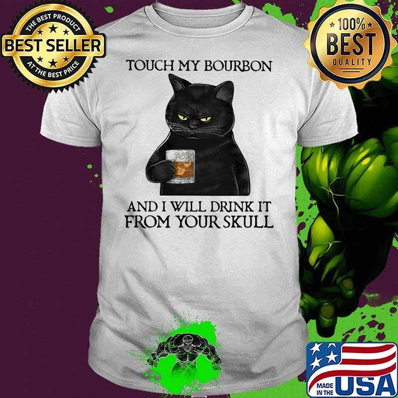 Touch My Bourbon And I Will Drink It From Your Skull Black Cat Shirt Touch My Bourbon And I Will Drink It From Your Skull Black Cat Shirt