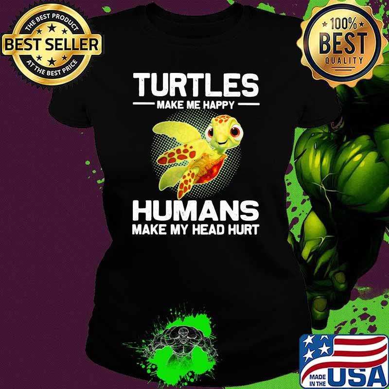 Turtles Make e Happy Humans Make My Head Hurt Shirt Ladies tee Turtles Make e Happy Humans Make My Head Hurt Shirt Ladies tee