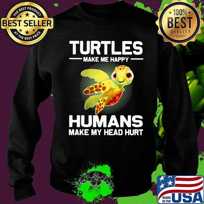 Turtles Make e Happy Humans Make My Head Hurt Shirt Sweater Turtles Make e Happy Humans Make My Head Hurt Shirt Sweater