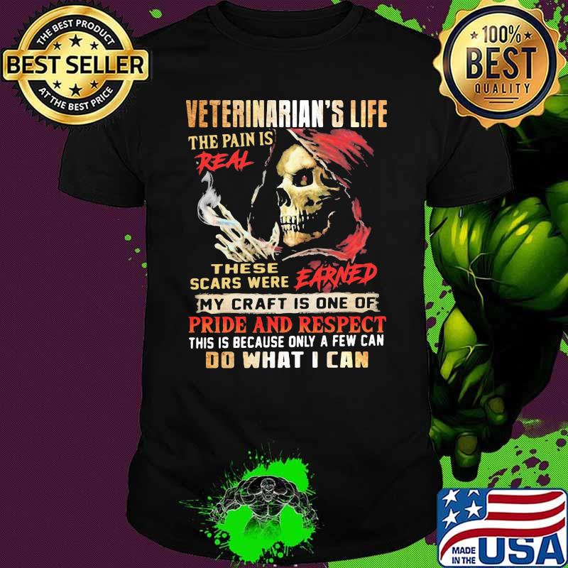 Veteranarian’s Life The Pain Is Real These Scars Were Earned My Craft Is One Of Pride And Respect Do What I Can Skull Shirt