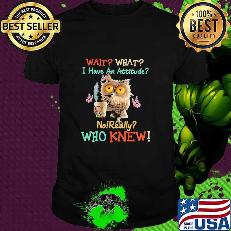 Wait What I Have An Attitude No Really Who Knew Coffee Butterfly Bird Shirt Unisex Wait What I Have An Attitude No Really Who Knew Coffee Butterfly Bird Shirt Unisex