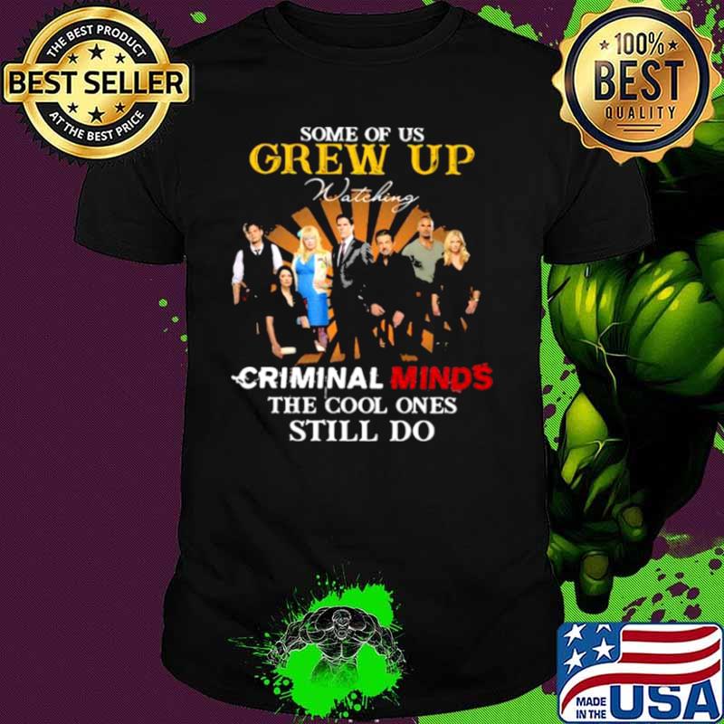 Some Of Us Grew Up Criminal Minds The Cool Ones Still Do Shirt