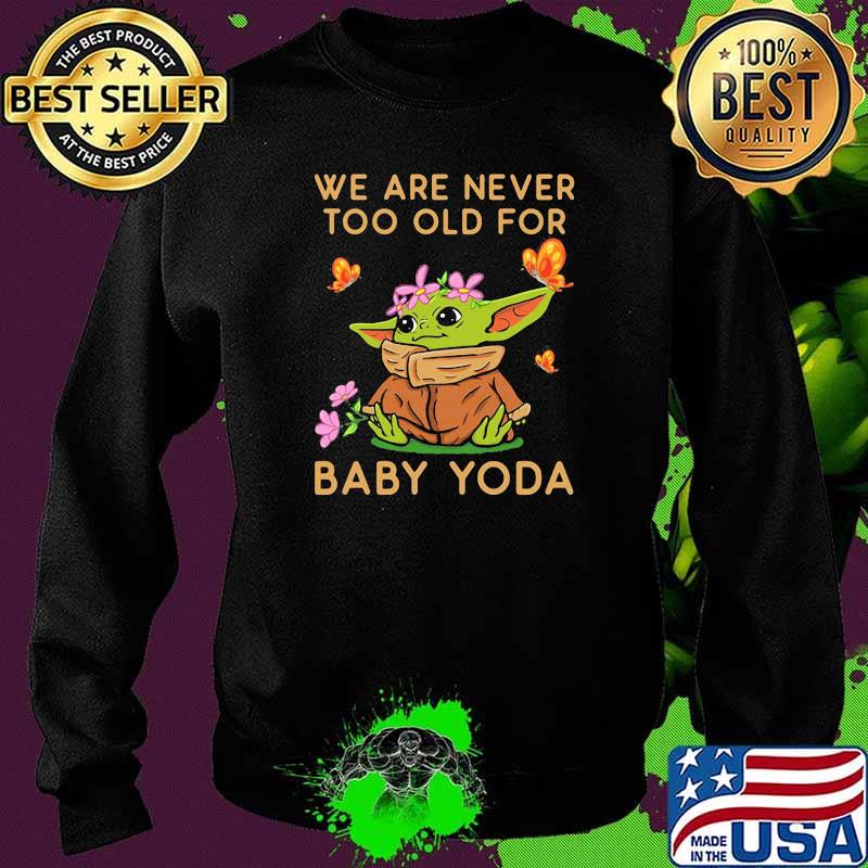 We Are Never Too Old For Baby Yoda Flower Butterfly Shirt Sweater We Are Never Too Old For Baby Yoda Flower Butterfly Shirt Sweater