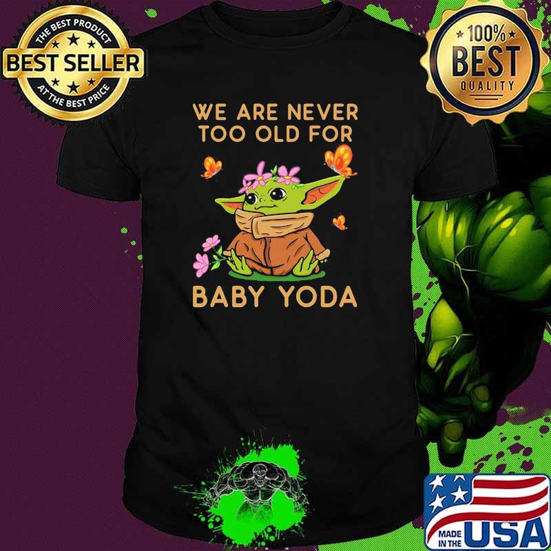 We Are Never Too Old For Baby Yoda Flower Butterfly Shirt
