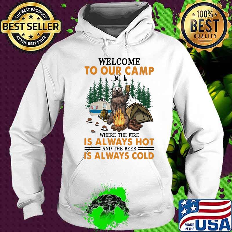 Welcome To Our Camp Where The Fire Is Always Hot And The Beer Is Always Cold Bear Shirt Hoodie Welcome To Our Camp Where The Fire Is Always Hot And The Beer Is Always Cold Bear Shirt Hoodie