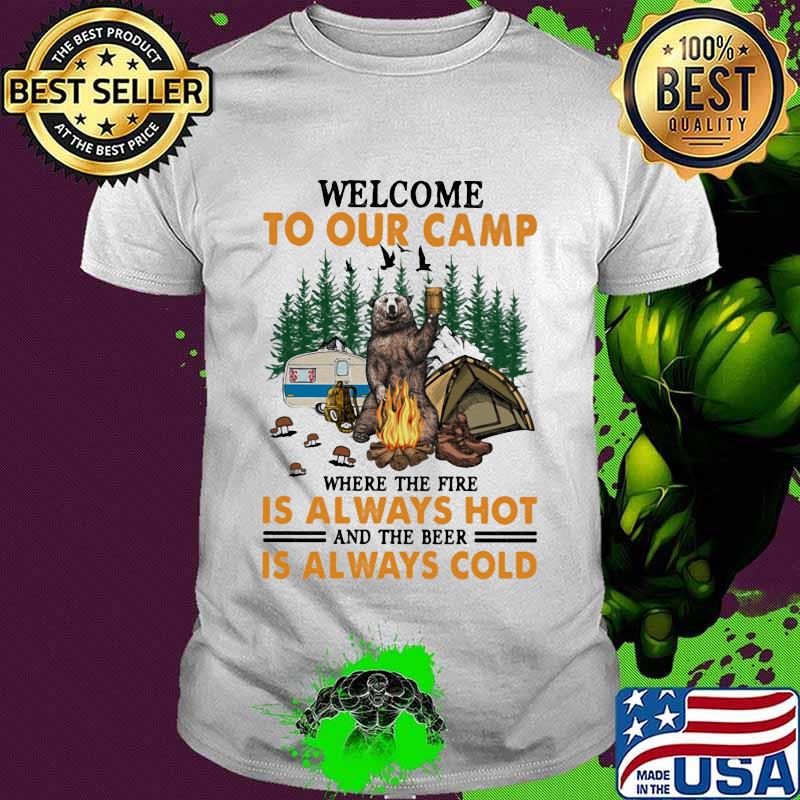 Welcome To Our Camp Where The Fire Is Always Hot And The Beer Is Always Cold Bear Shirt Welcome To Our Camp Where The Fire Is Always Hot And The Beer Is Always Cold Bear Shirt