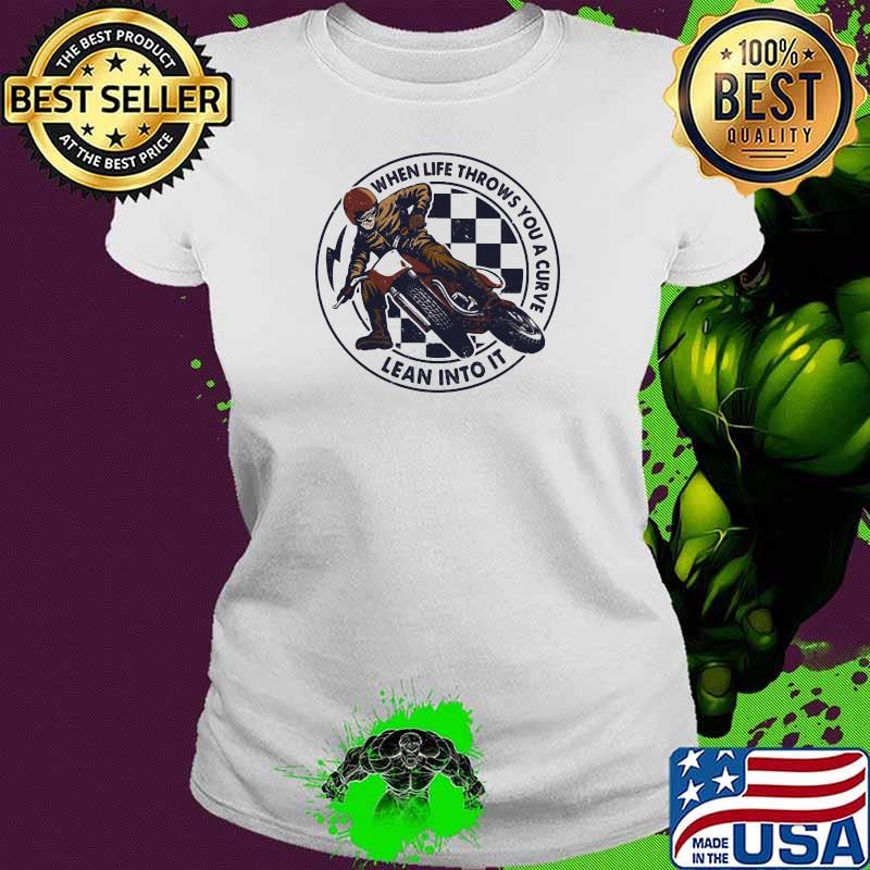 When Life Throws You A Curve Lean Into It Motorcycling Shirt Ladies tee When Life Throws You A Curve Lean Into It Motorcycling Shirt Ladies tee