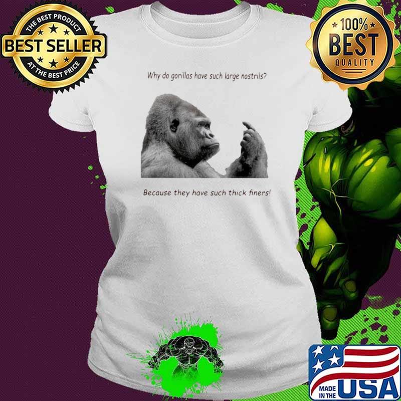 Why Do Gorilla Have Such Big Nostrils Because They Have Such Thick Fingers Ladies tee Why Do Gorilla Have Such Big Nostrils Because They Have Such Thick Fingers Ladies tee