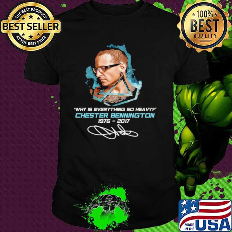Why Is Everything So Heavy Chester Bennington 1976 2017 Signature Shirt
