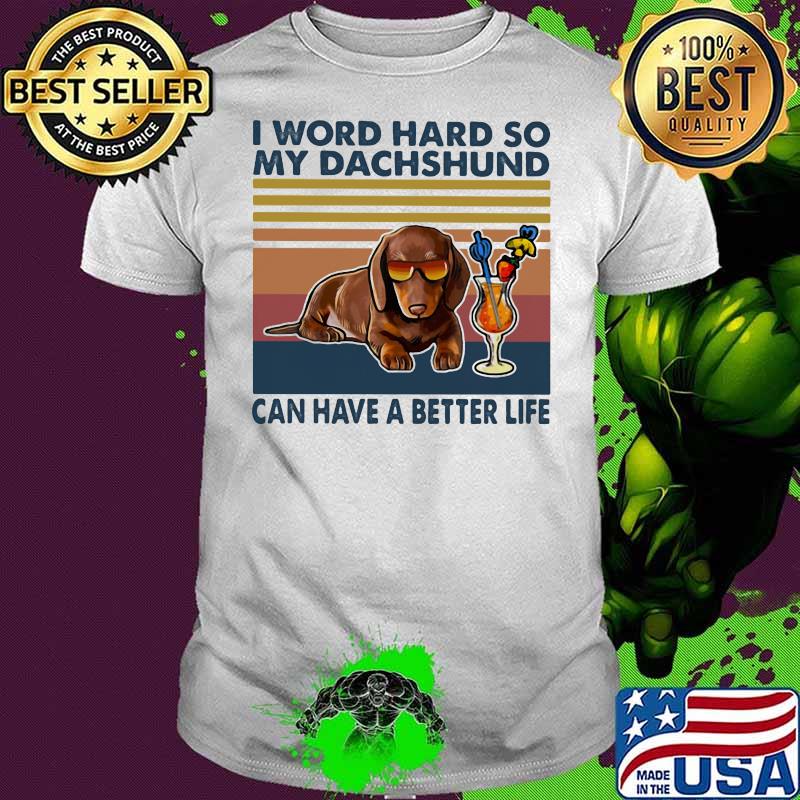 I Word Hard So My Dachshund Can Have A Better Life Vintage Shirt
