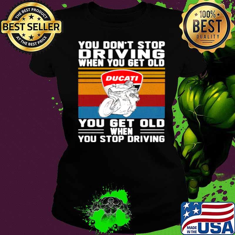 You Don’t Stop Driving When You Get Old You Get Old When You Stop Driving Ducati Motor Vintage Ladies tee You Don’t Stop Driving When You Get Old You Get Old When You Stop Driving Ducati Motor Vintage Ladies tee