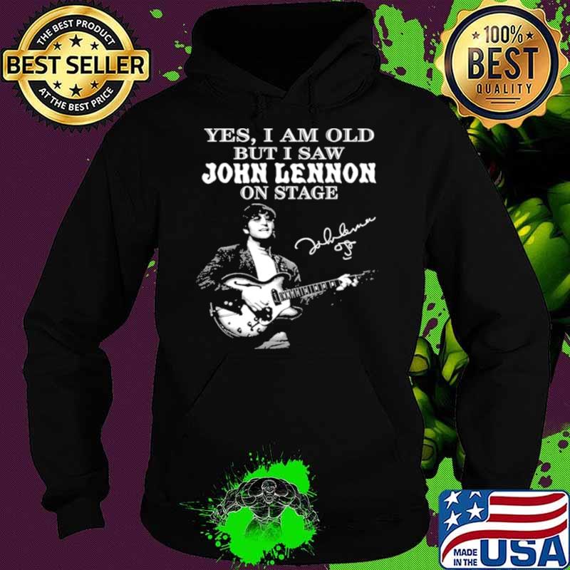Yes I Am Old But I Saw John Lennon On Stage Signature Shirt Hoodie Yes I Am Old But I Saw John Lennon On Stage Signature Shirt Hoodie