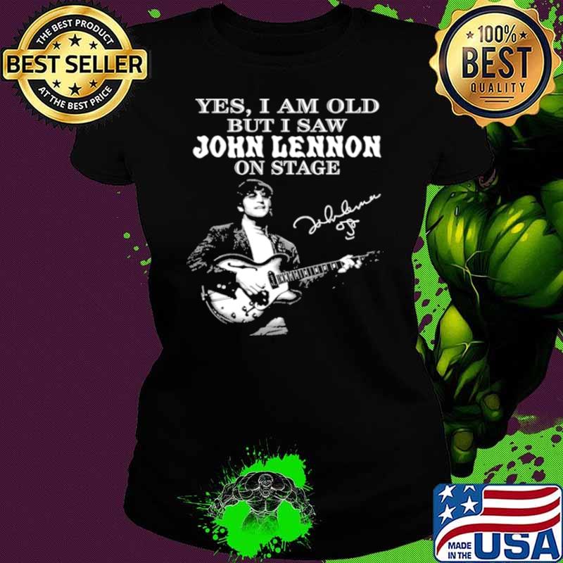 Yes I Am Old But I Saw John Lennon On Stage Signature Shirt Ladies tee Yes I Am Old But I Saw John Lennon On Stage Signature Shirt Ladies tee